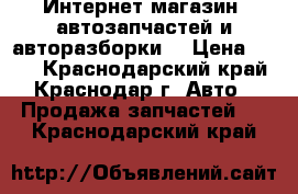 Интернет-магазин  автозапчастей и авторазборки  › Цена ­ 200 - Краснодарский край, Краснодар г. Авто » Продажа запчастей   . Краснодарский край